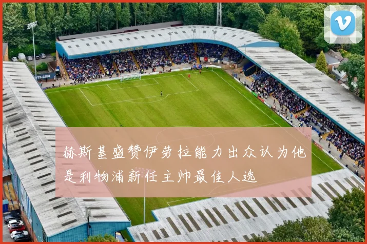 赫斯基盛赞伊劳拉能力出众认为他是利物浦新任主帅最佳人选