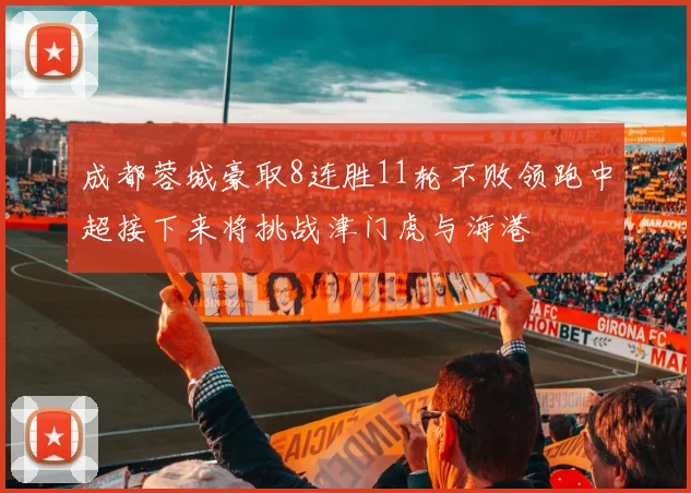 成都蓉城豪取8连胜11轮不败领跑中超接下来将挑战津门虎与海港