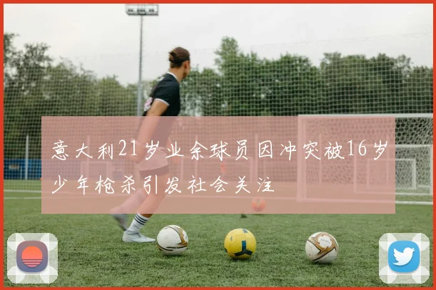 意大利21岁业余球员因冲突被16岁少年枪杀引发社会关注