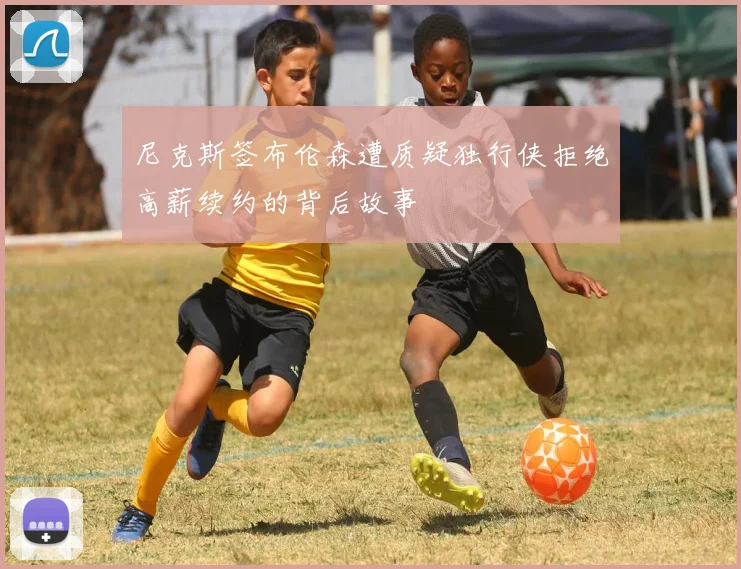 尼克斯签布伦森遭质疑独行侠拒绝高薪续约的背后故事