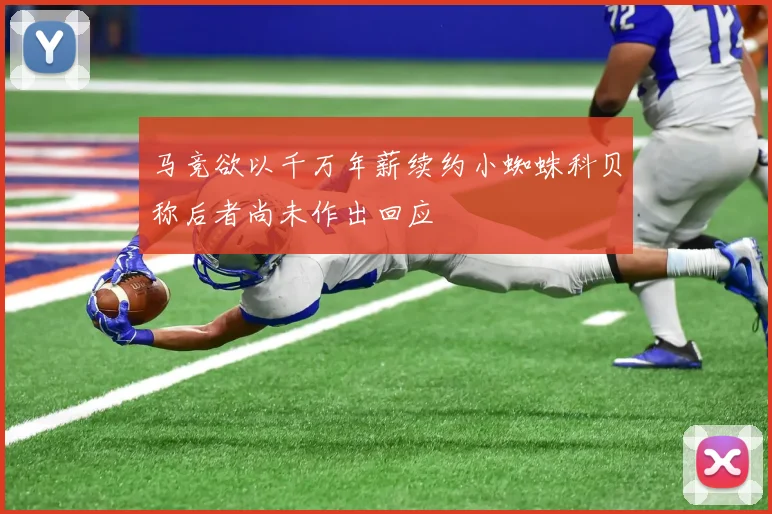 马竞欲以千万年薪续约小蜘蛛科贝称后者尚未作出回应