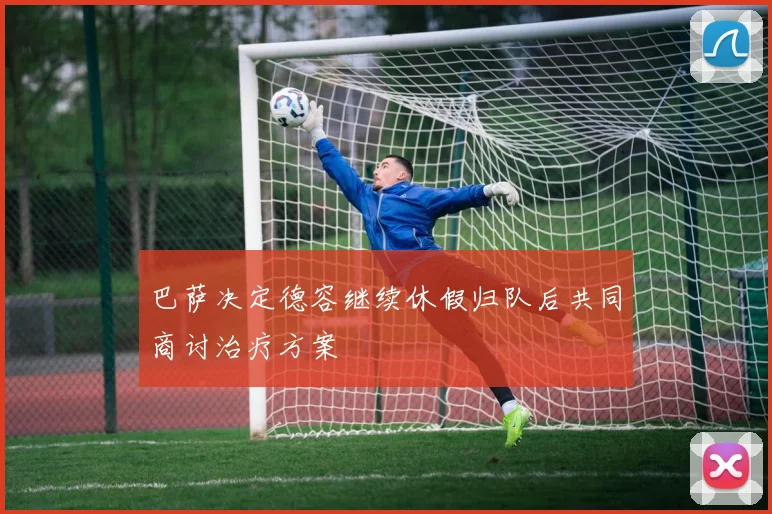 巴萨决定德容继续休假归队后共同商讨治疗方案