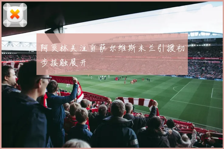 阿莫林关注贡萨尔维斯米兰引援初步接触展开