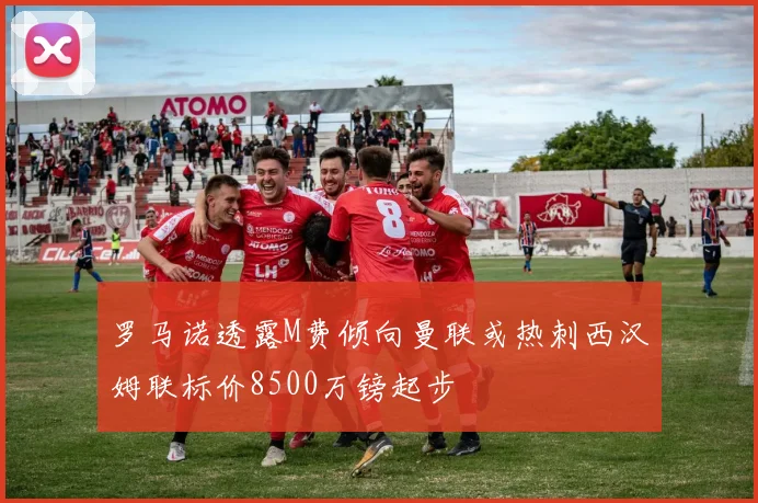 罗马诺透露M费倾向曼联或热刺西汉姆联标价8500万镑起步