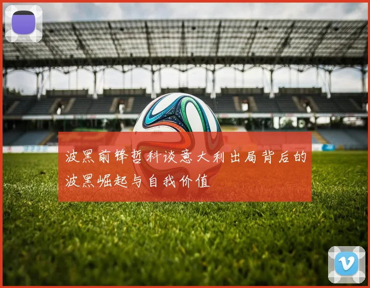 波黑前锋哲科谈意大利出局背后的波黑崛起与自我价值