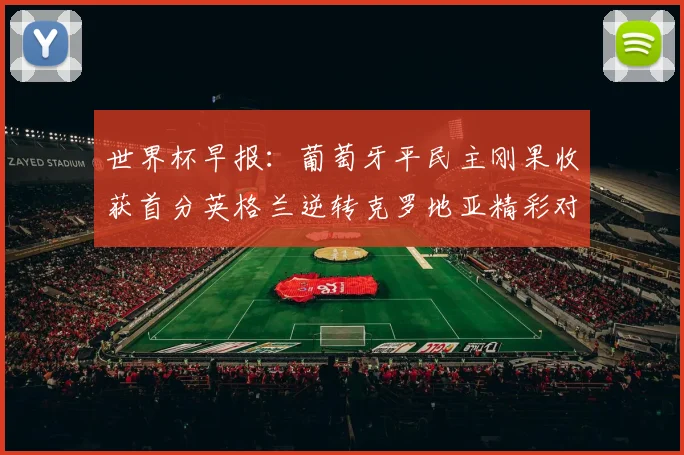 世界杯早报：葡萄牙平民主刚果收获首分英格兰逆转克罗地亚精彩对决