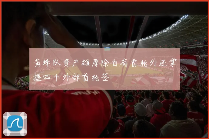 黄蜂队资产雄厚除自有首轮外还掌握四个外部首轮签