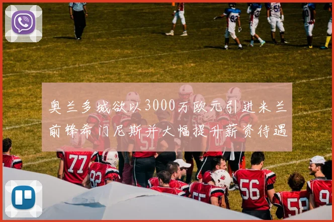 奥兰多城欲以3000万欧元引进米兰前锋希门尼斯并大幅提升薪资待遇